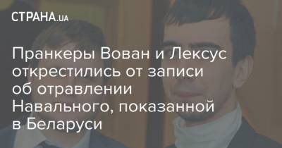 Пранкеры Вован и Лексус открестились от записи об отравлении Навального, показанной в Беларуси