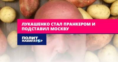 Лукашенко стал пранкером и подставил Москву