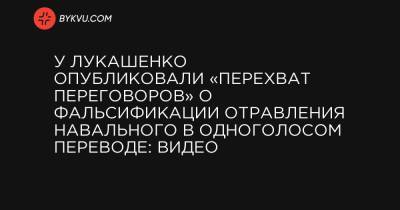 У Лукашенко опубликовали «перехват переговоров» о фальсификации отравления Навального в одноголосом переводе: видео