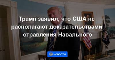 Трамп заявил, что США не располагают доказательствами отравления Навального