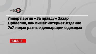 Лидер партии «За правду» Захар Прилепин, как пишет интернет-издание 7х7, подал разные декларации о доходах