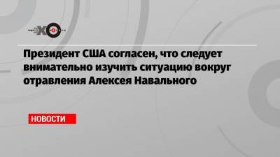 Президент США согласен, что следует внимательно изучить ситуацию вокруг отравления Алексея Навального