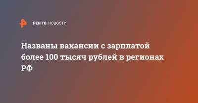 Названы вакансии с зарплатой более 100 тысяч рублей в регионах РФ