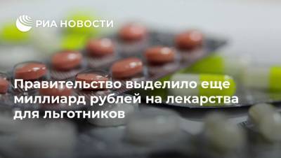 Правительство выделило еще миллиард рублей на лекарства для льготников