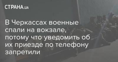 В Черкассах военные спали на вокзале, потому что уведомить об их приезде по телефону запретили - strana.ua - Черкассы - Воинская Часть