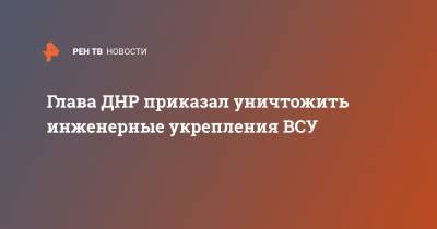 Глава ДНР приказал уничтожить инженерные укрепления ВСУ