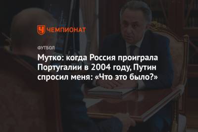 Мутко: когда Россия проиграла Португалии в 2004 году, Путин спросил меня: «Что это было?»