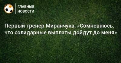 Первый тренер Миранчука: «Сомневаюсь, что солидарные выплаты дойдут до меня»
