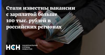 Стали известны вакансии с зарплатой больше 100 тыс. рублей в российских регионах