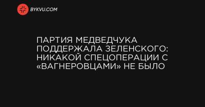 Партия Медведчука поддержала Зеленского: никакой спецоперации с «вагнеровцами» не было
