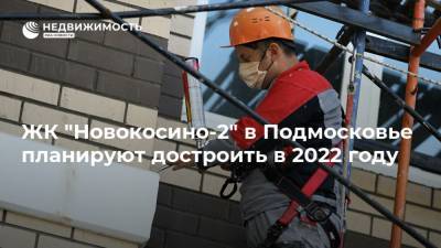 ЖК "Новокосино-2" в Подмосковье планируют достроить в 2022 году