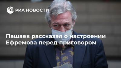 Пашаев рассказал о настроении Ефремова перед приговором