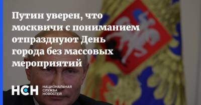 Путин уверен, что москвичи с пониманием отпразднуют День города без массовых мероприятий