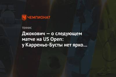 Джокович — о следующем матче на US Open: у Карреньо-Бусты нет ярко выраженного оружия