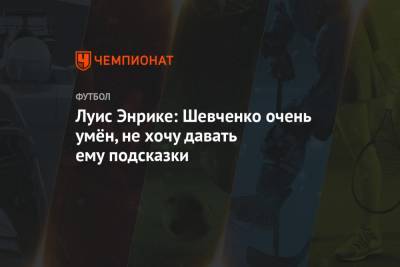 Луис Энрике: Шевченко очень умён, не хочу давать ему подсказки