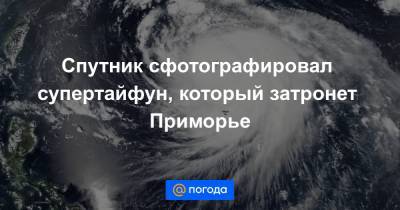 Спутник сфотографировал супертайфун, который затронет Приморье