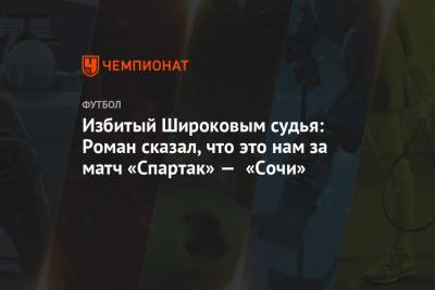 Избитый Широковым судья: Роман сказал, что это нам за матч «Спартак» — «Сочи»