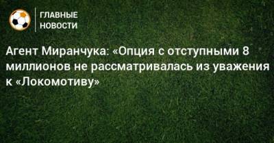 Агент Миранчука: «Опция с отступными 8 миллионов не рассматривалась из уважения к «Локомотиву»