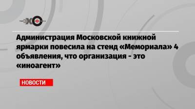 Администрация Московской книжной ярмарки повесила на стенд «Мемориала» 4 объявления, что организация — это «иноагент»
