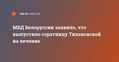 МВД Белоруссии заявило, что выпустило соратницу Тихановской на лечение