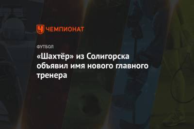 «Шахтёр» из Солигорска объявил имя нового главного тренера