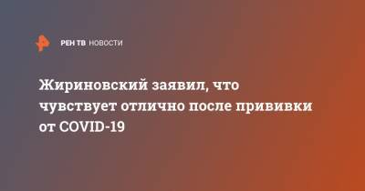 Жириновский заявил, что чувствует отлично после прививки от COVID-19