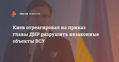 Киев отреагировал на приказ главы ДНР разрушить незаконные объекты ВСУ