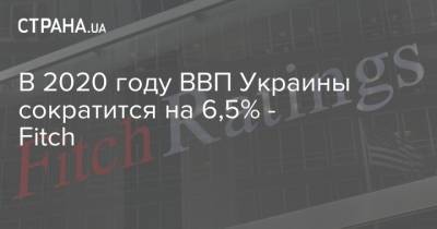 В 2020 году ВВП Украины сократится на 6,5% - Fitch