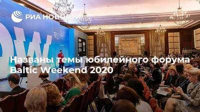 Названы темы юбилейного форума Baltic Weekend 2020