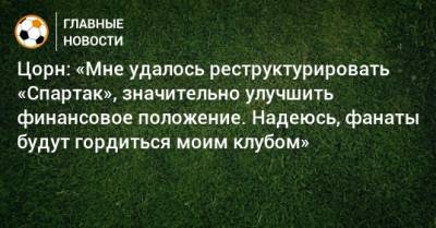 Цорн: «Мне удалось реструктурировать «Спартак», значительно улучшить финансовое положение. Надеюсь, фанаты будут гордиться моим клубом»