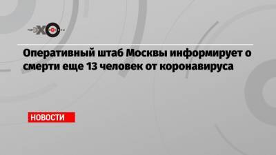 Оперативный штаб Москвы информирует о смерти еще 13 человек от коронавируса