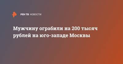 Мужчину ограбили на 200 тысяч рублей на юго-западе Москвы