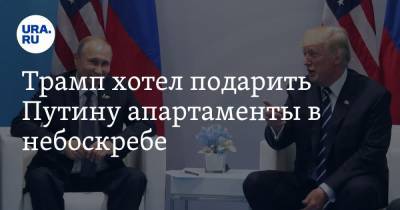 Трамп хотел подарить Путину апартаменты в небоскребе