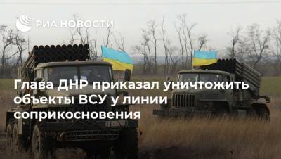 Глава ДНР приказал уничтожить объекты ВСУ у линии соприкосновения