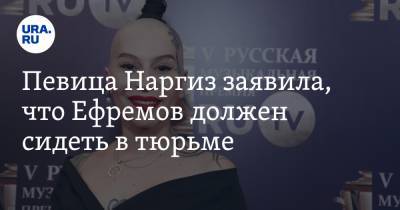 Певица Наргиз заявила, что Ефремов должен сидеть в тюрьме