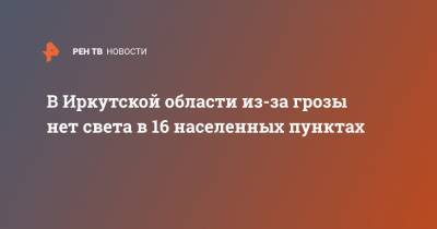В Иркутской области из-за грозы нет света в 16 населенных пунктах