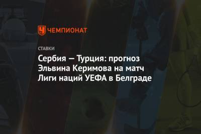 Сербия — Турция: прогноз Эльвина Керимова на матч Лиги наций УЕФА в Белграде