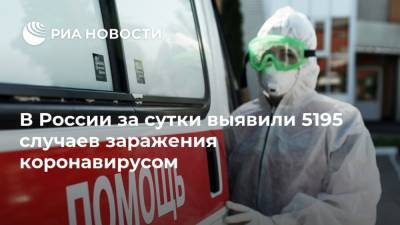 В России за сутки выявили 5195 случаев заражения коронавирусом