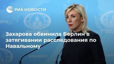 Захарова обвинила Берлин в затягивании расследования по Навальному