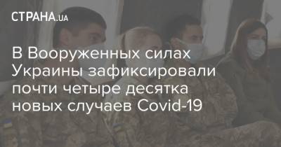 В Вооруженных силах Украины зафиксировали почти четыре десятка новых случаев Covid-19