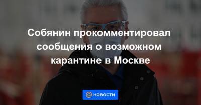 Собянин прокомментировал сообщения о возможном карантине в Москве