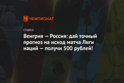 Венгрия — Россия: дай точный прогноз на исход матча Лиги наций — получи 500 рублей!
