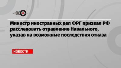 Министр иностранных дел ФРГ призвал РФ расследовать отравление Навального, указав на возможные последствия отказа