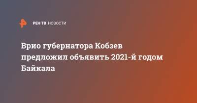 Врио губернатора Кобзев предложил объявить 2021-й годом Байкала