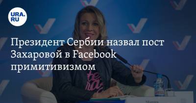 Президент Сербии назвал пост Захаровой в Facebook примитивизмом