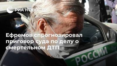 Ефремов спрогнозировал приговор суда по делу о смертельном ДТП