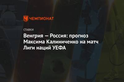 Венгрия — Россия: прогноз Максима Калиниченко на матч Лиги наций УЕФА