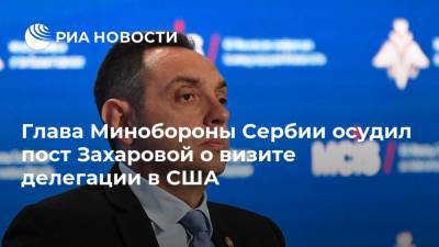 Глава Минобороны Сербии осудил пост Захаровой о визите делегации в США
