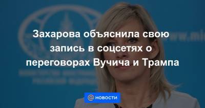 Захарова объяснила свою запись в соцсетях о переговорах Вучича и Трампа