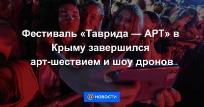 Фестиваль «Таврида — АРТ» в Крыму завершился арт-шествием и шоу дронов